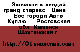 Запчасти к хендай гранд старекс › Цена ­ 0 - Все города Авто » Куплю   . Ростовская обл.,Каменск-Шахтинский г.